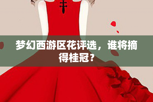 梦幻西游区花评选图片