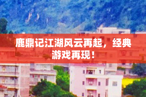 鹿鼎记江湖风云再起图片