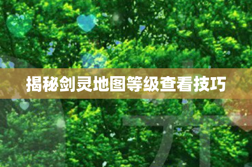 揭秘剑灵地图等级查看技巧图片