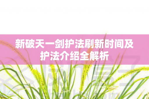 新破天一剑护法刷新时间及护法介绍全解析图片