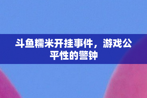 斗鱼糯米开挂事件图片