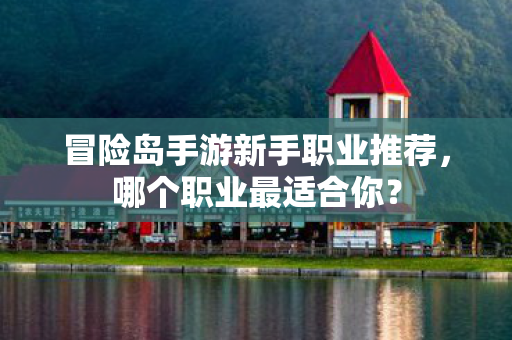冒险岛手游新手职业推荐图片