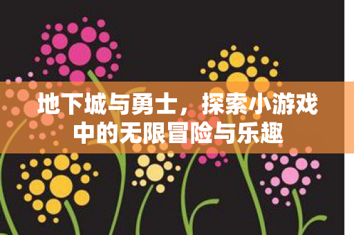 探索小游戏中的无限冒险与乐趣图片