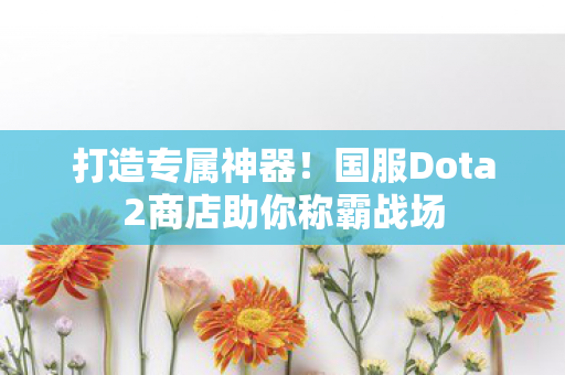 国服Dota2商店助你称霸战场图片
