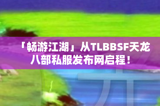 从TLBBSF天龙八部私服发布网启程图片