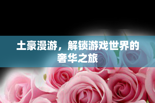解锁游戏世界的奢华之旅图片