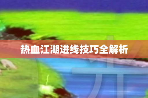 热血江湖进线技巧全解析图片