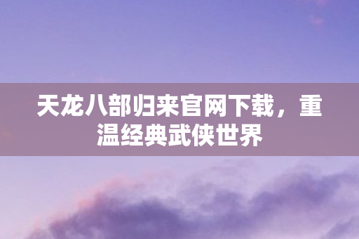 天龙八部归来官网下载图片