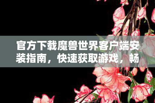 官方下载魔兽世界客户端安装指南图片