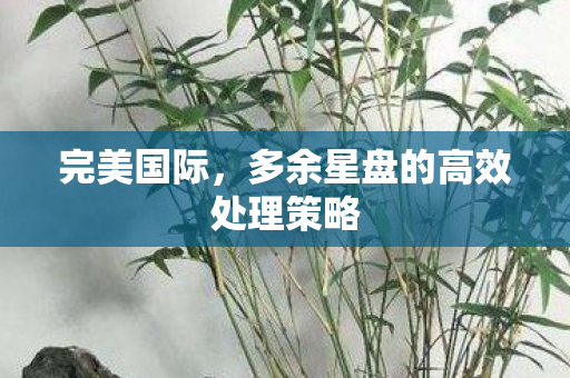 多余星盘的高效处理策略图片