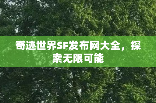 奇迹世界SF发布网大全，探索无限可能