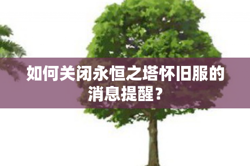 如何关闭永恒之塔怀旧服的消息提醒图片