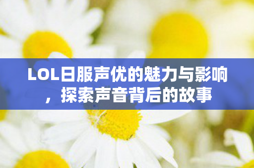 LOL日服声优的魅力与影响图片