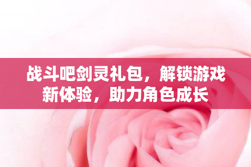 战斗吧剑灵礼包图片