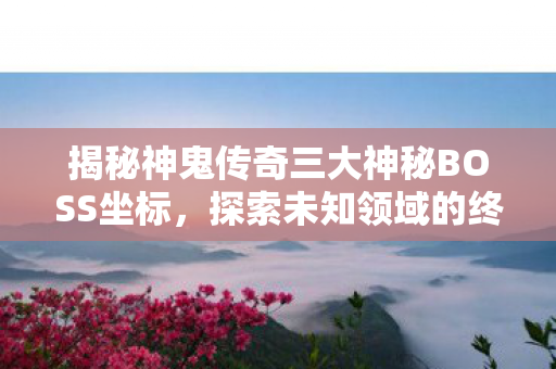 揭秘神鬼传奇三大神秘BOSS坐标图片
