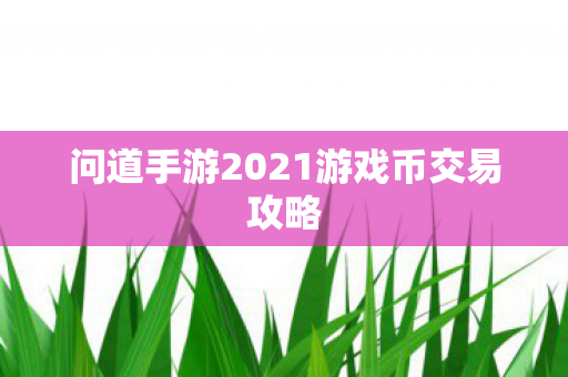 问道手游2021游戏币交易攻略图片