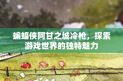 探索游戏世界的独特魅力图片