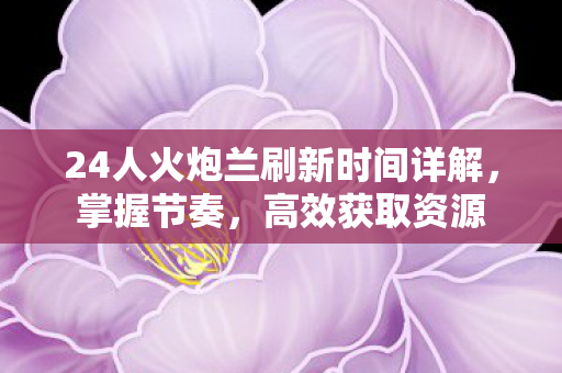 24人火炮兰刷新时间详解图片