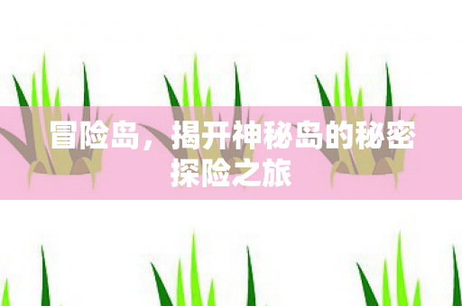 揭开神秘岛的秘密探险之旅图片