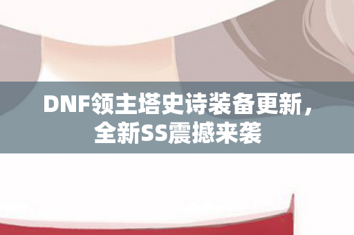 DNF领主塔史诗装备更新图片