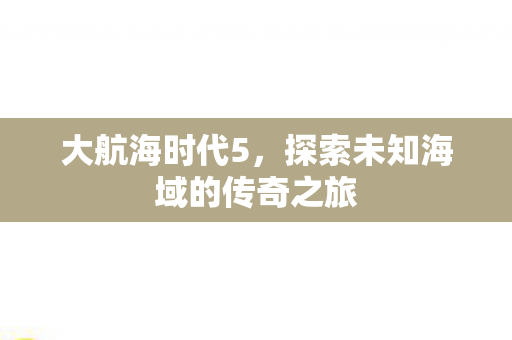 探索未知海域的传奇之旅图片