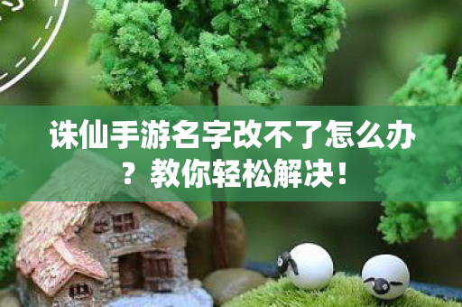 诛仙手游名字改不了怎么办图片