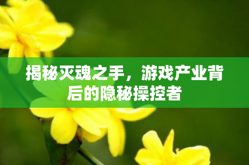 游戏产业背后的隐秘操控者图片