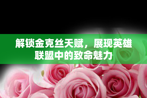 展现英雄联盟中的致命魅力图片