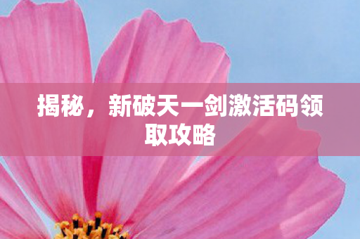 新破天一剑激活码领取攻略图片