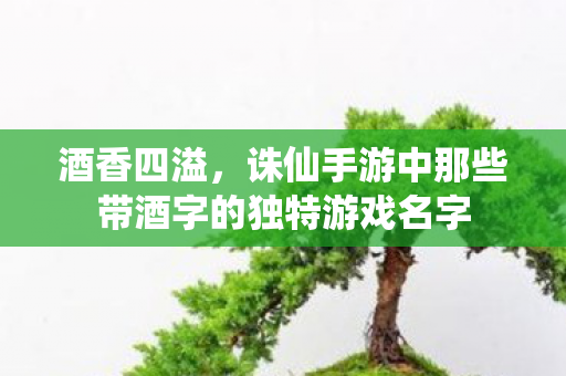 诛仙手游中那些带酒字的独特游戏名字图片