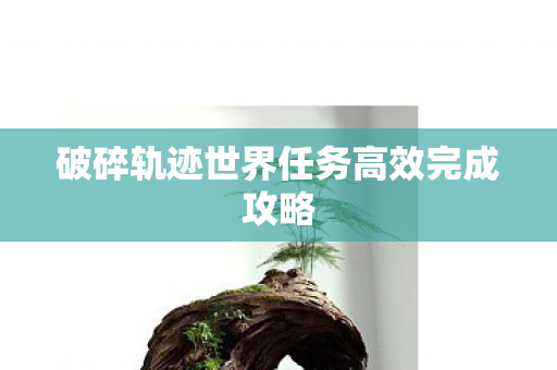 破碎轨迹世界任务高效完成攻略图片
