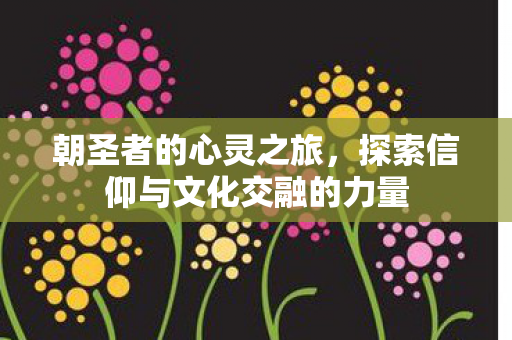探索信仰与文化交融的力量图片