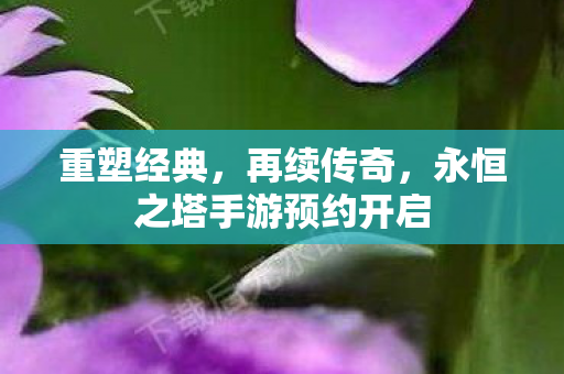 永恒之塔手游预约开启图片