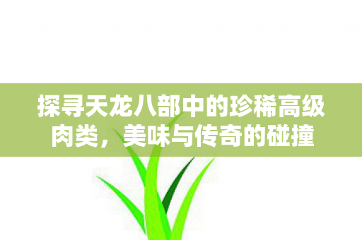 探寻天龙八部中的珍稀高级肉类图片