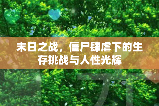 僵尸肆虐下的生存挑战与人性光辉图片