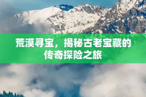 揭秘古老宝藏的传奇探险之旅图片