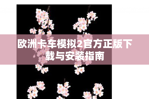 欧洲卡车模拟2官方正版下载与安装指南图片
