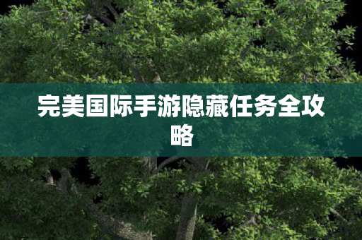 完美国际手游隐藏任务全攻略图片