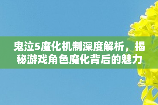 揭秘游戏角色魔化背后的魅力与奥秘图片
