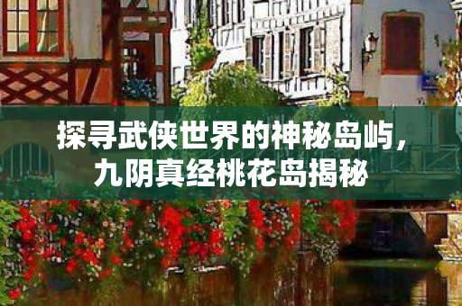探寻武侠世界的神秘岛屿图片