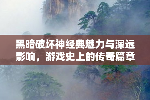 黑暗破坏神经典魅力与深远影响图片