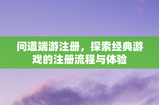 探索经典游戏的注册流程与体验图片