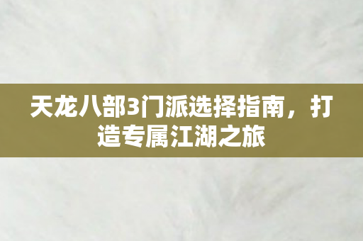 天龙八部3门派选择指南,打造专属江湖之旅 天龙八部3门派选择指南,打造专属江湖之旅