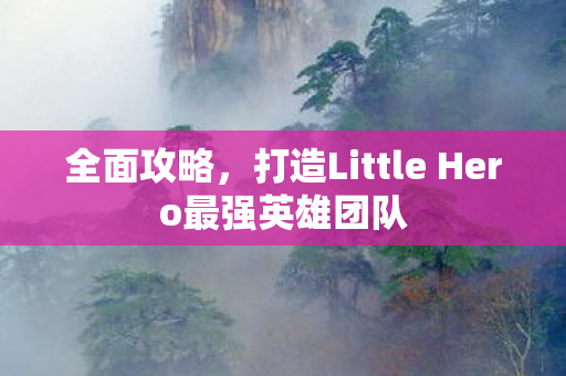 打造Little Hero最强英雄团队图片
