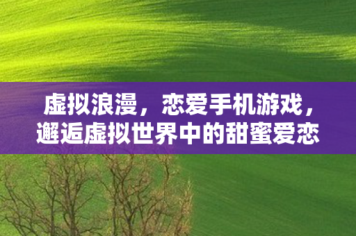 邂逅虚拟世界中的甜蜜爱恋图片
