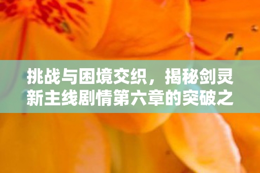 揭秘剑灵新主线剧情第六章的突破之路图片