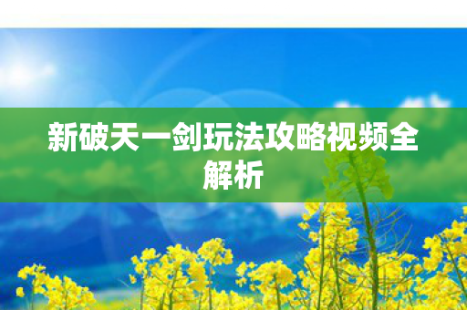 新破天一剑玩法攻略视频全解析图片