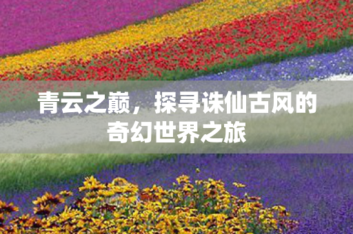 探寻诛仙古风的奇幻世界之旅图片