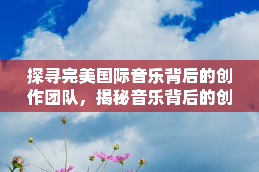 探寻完美国际音乐背后的创作团队图片