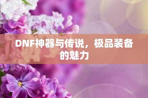 DNF神器与传说，极品装备的魅力